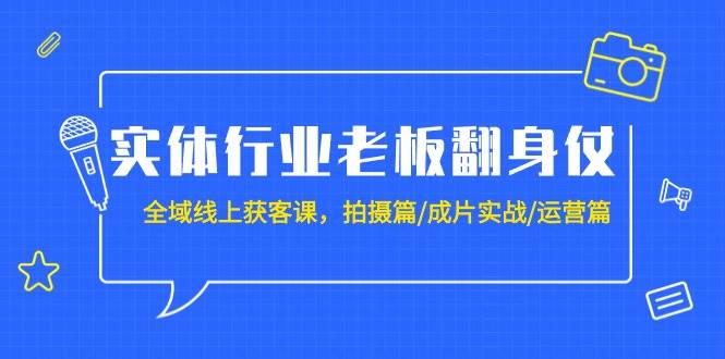 实体行业老板翻身仗：全域-线上获客课，拍摄篇/成片实战/运营篇（20节课）艺创吧-网创项目资源站-副业项目-创业项目-搞钱项目艺创吧