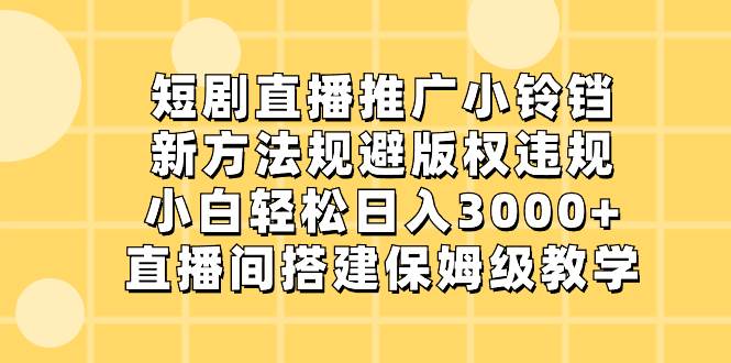 短剧直播推广小铃铛，新方法规避版权违规，小白轻松日入3000+，直播间搭…艺创吧-网创项目资源站-副业项目-创业项目-搞钱项目艺创吧