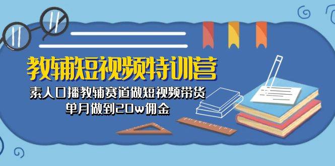 教辅-短视频特训营： 素人口播教辅赛道做短视频带货，单月做到20w佣金艺创吧-网创项目资源站-副业项目-创业项目-搞钱项目艺创吧