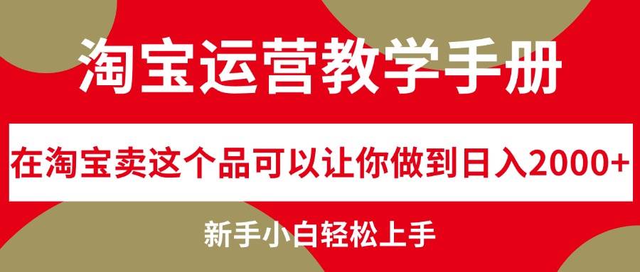 淘宝运营教学手册，在淘宝卖这个品可以让你做到日入2000+，新手小白轻…艺创吧-网创项目资源站-副业项目-创业项目-搞钱项目艺创吧