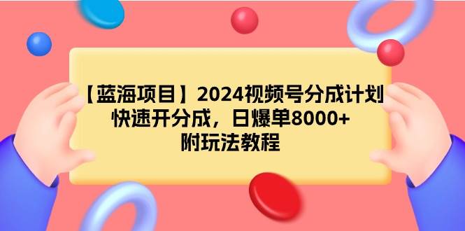 【蓝海项目】2024视频号分成计划，快速开分成，日爆单8000+，附玩法教程艺创吧-网创项目资源站-副业项目-创业项目-搞钱项目艺创吧