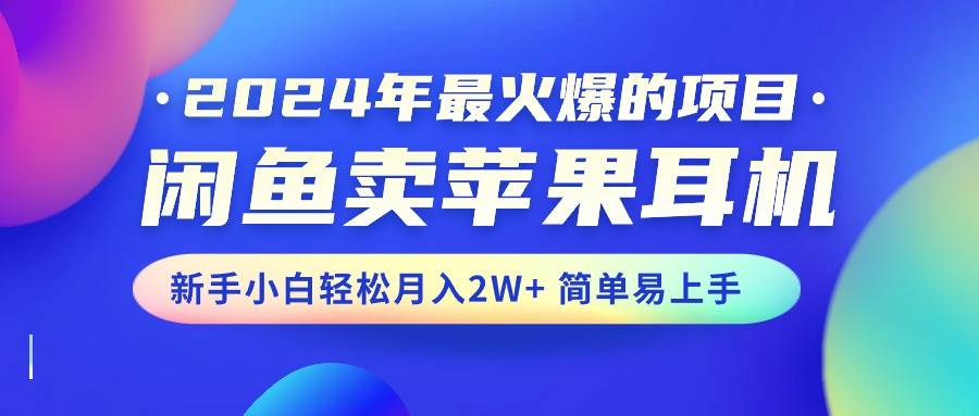 2024年最火爆的项目，闲鱼卖苹果耳机，新手小白轻松月入2W+简单易上手艺创吧-网创项目资源站-副业项目-创业项目-搞钱项目艺创吧