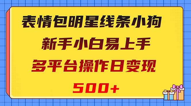 表情包明星线条小狗变现项目，小白易上手多平台操作日变现500+艺创吧-网创项目资源站-副业项目-创业项目-搞钱项目艺创吧