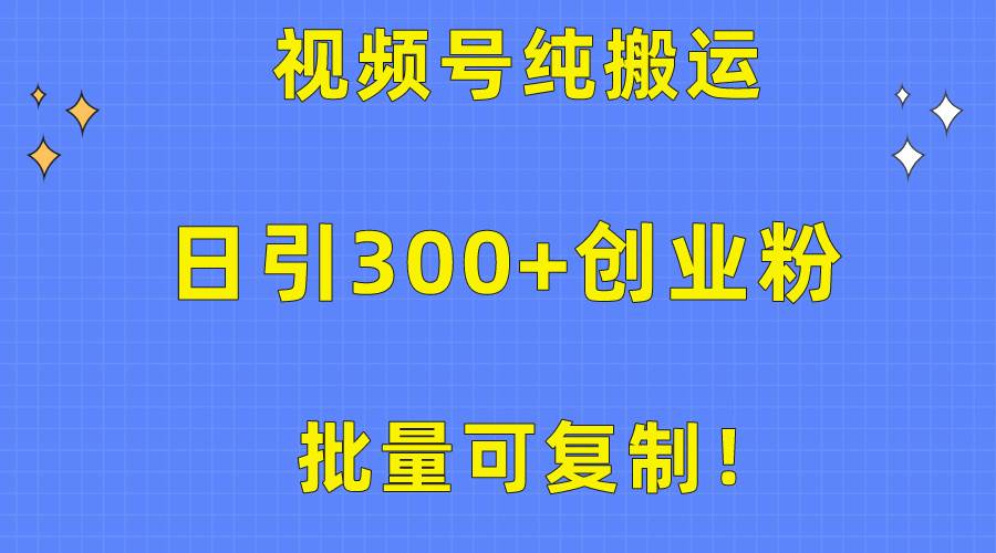 批量可复制！视频号纯搬运日引300+创业粉教程！艺创吧-网创项目资源站-副业项目-创业项目-搞钱项目艺创吧
