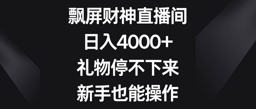 飘屏财神直播间，日入4000+，礼物停不下来，新手也能操作艺创吧-网创项目资源站-副业项目-创业项目-搞钱项目艺创吧