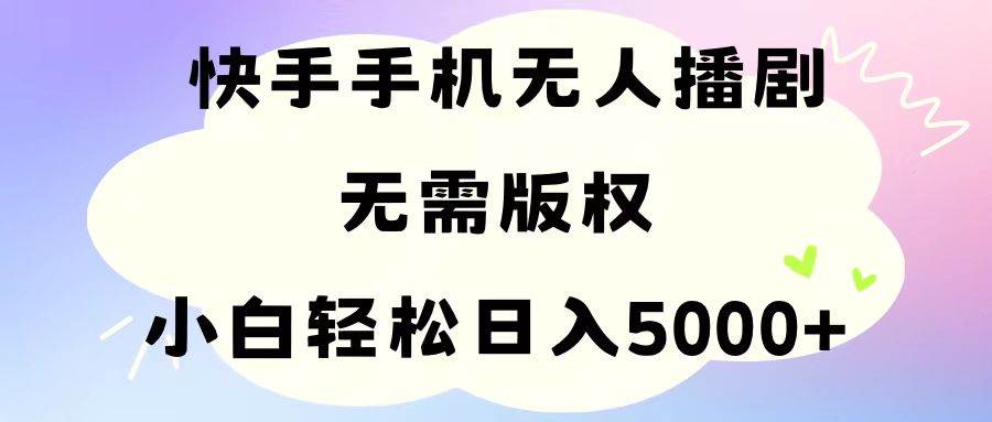 手机快手无人播剧，无需硬改，轻松解决版权问题，小白轻松日入5000+艺创吧-网创项目资源站-副业项目-创业项目-搞钱项目艺创吧