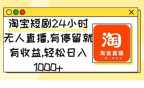 淘宝短剧24小时无人直播，有停留就有收益,轻松日入1000+艺创吧-网创项目资源站-副业项目-创业项目-搞钱项目艺创吧