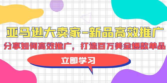 亚马逊 大卖家-新品高效推广，分享如何高效推广，打造百万美金爆款单品艺创吧-网创项目资源站-副业项目-创业项目-搞钱项目艺创吧