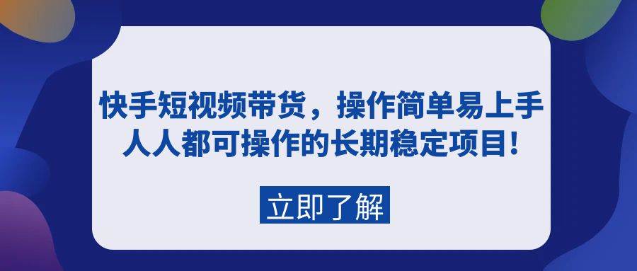 快手短视频带货，操作简单易上手，人人都可操作的长期稳定项目!艺创吧-网创项目资源站-副业项目-创业项目-搞钱项目艺创吧