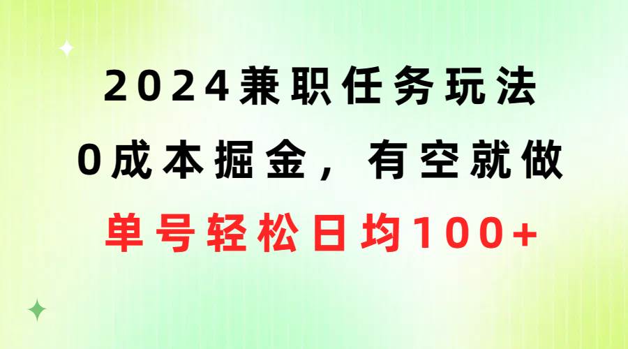 2024兼职任务玩法 0成本掘金，有空就做 单号轻松日均100+艺创吧-网创项目资源站-副业项目-创业项目-搞钱项目艺创吧