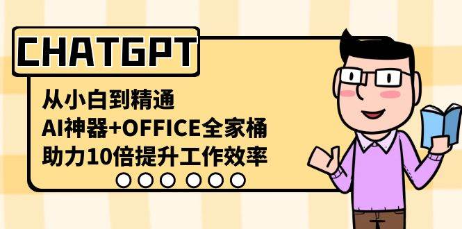 CHATGPT-从小白到精通，AI神器+OFFICE全家桶，助力10倍提升工作效率艺创吧-网创项目资源站-副业项目-创业项目-搞钱项目艺创吧