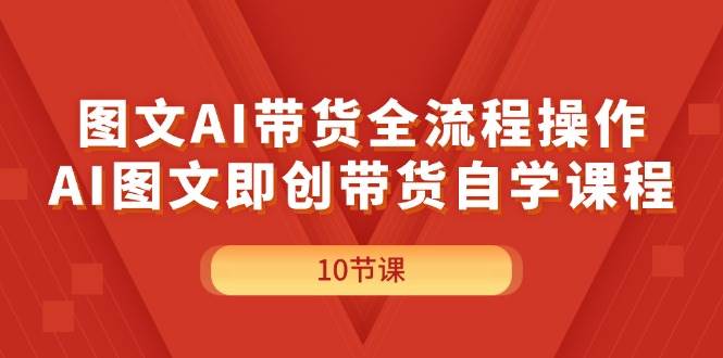 图文AI带货全流程操作，AI图文即创带货自学课程艺创吧-网创项目资源站-副业项目-创业项目-搞钱项目艺创吧