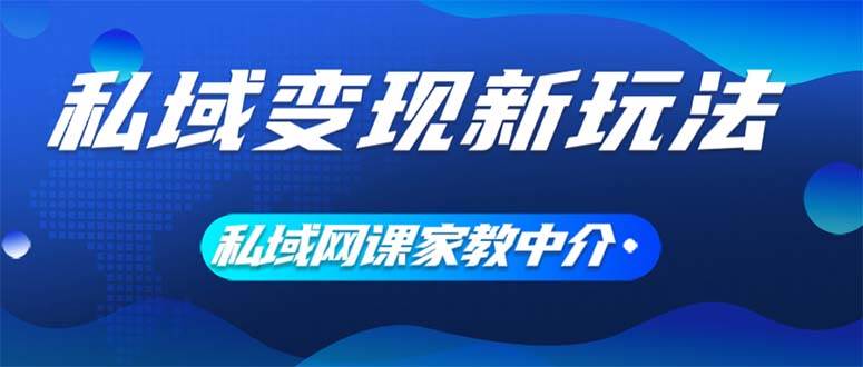 私域变现新玩法，网课家教中介，只做渠道和流量，让大学生给你打工、0…艺创吧-网创项目资源站-副业项目-创业项目-搞钱项目艺创吧