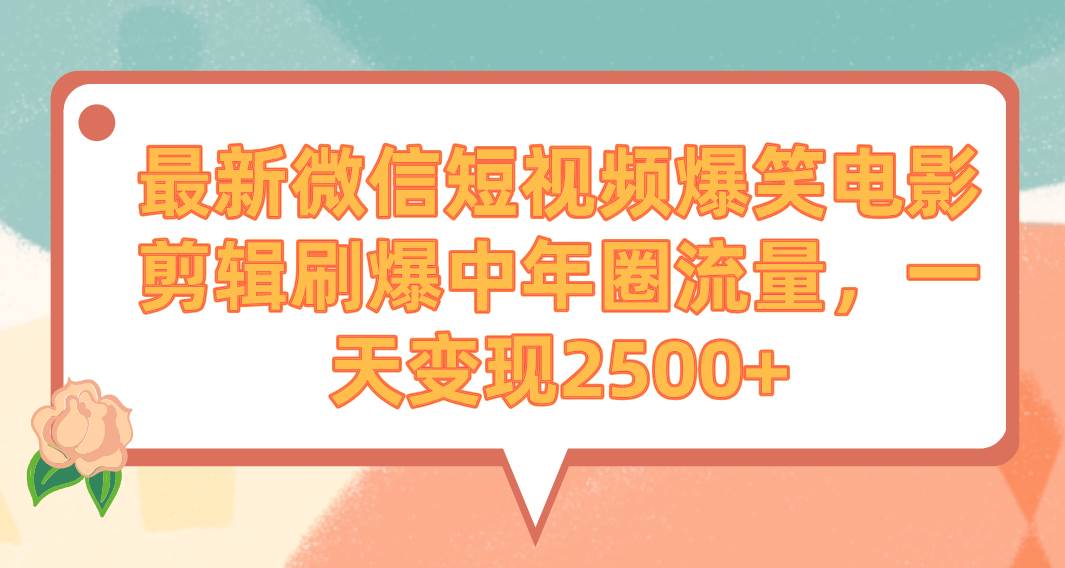 最新微信短视频爆笑电影剪辑刷爆中年圈流量，一天变现2500+艺创吧-网创项目资源站-副业项目-创业项目-搞钱项目艺创吧