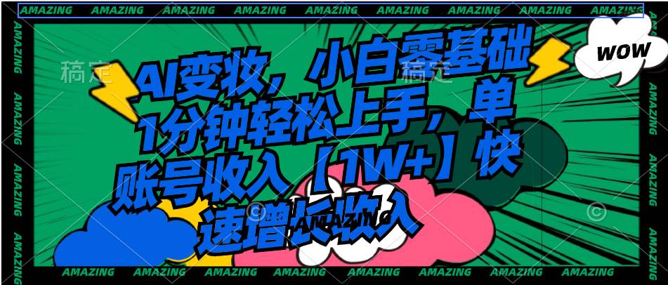 AI变妆，小白零基础1分钟轻松上手，单账号收入【1W+】快速增长收入艺创吧-网创项目资源站-副业项目-创业项目-搞钱项目艺创吧