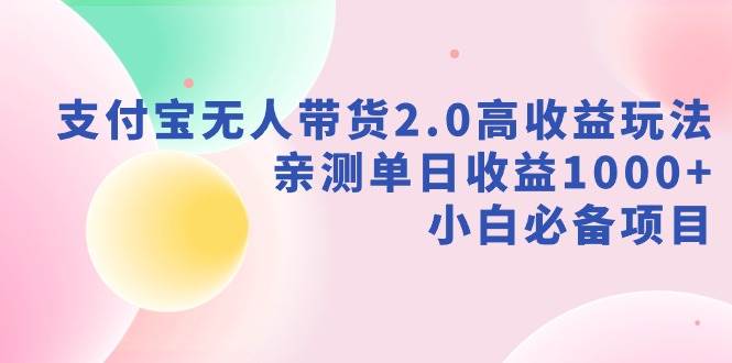支付宝无人带货2.0高收益玩法，亲测单日收益1000+，小白必备项目艺创吧-网创项目资源站-副业项目-创业项目-搞钱项目艺创吧