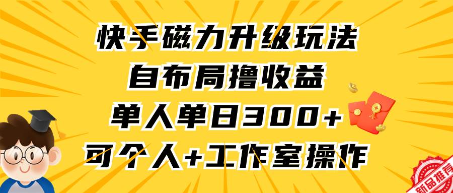 快手磁力升级玩法，自布局撸收益，单人单日300+，个人工作室均可操作艺创吧-网创项目资源站-副业项目-创业项目-搞钱项目艺创吧
