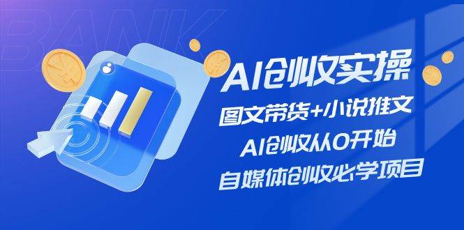 AI创收实操—图文带货+小说推文，AI创收从0开始，自媒体创收必学项目艺创吧-网创项目资源站-副业项目-创业项目-搞钱项目艺创吧