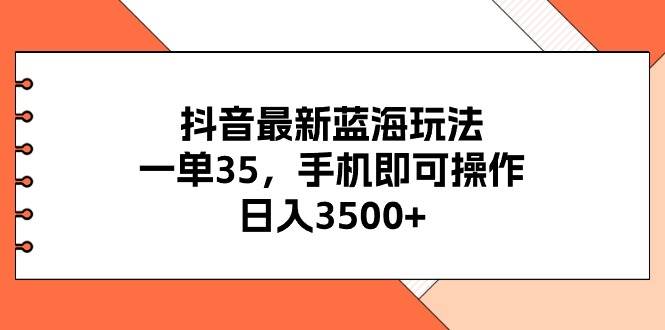 抖音最新蓝海玩法，一单35，手机即可操作，日入3500+，不了解一下真是…艺创吧-网创项目资源站-副业项目-创业项目-搞钱项目艺创吧
