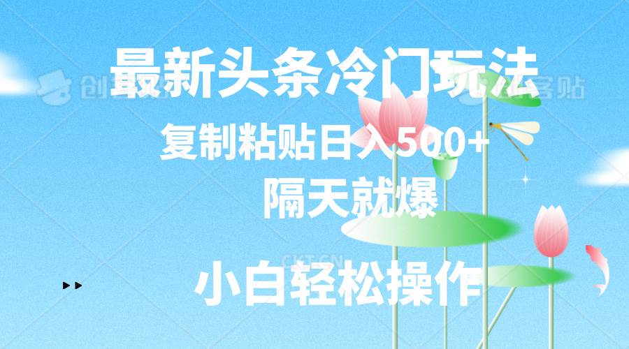 最新头条冷门玩法，隔天就爆，复制粘贴日入500+艺创吧-网创项目资源站-副业项目-创业项目-搞钱项目艺创吧