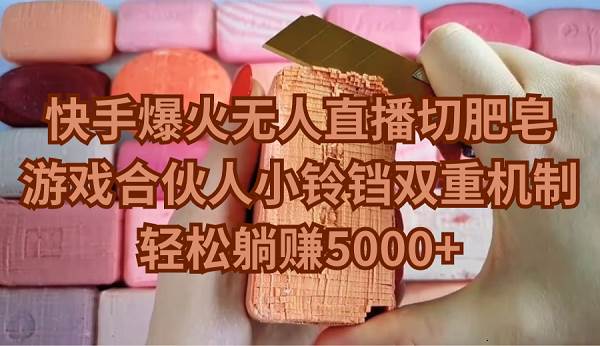 快手爆火无人直播切肥皂，游戏合伙人小铃铛双重机制，轻松躺赚5000+艺创吧-网创项目资源站-副业项目-创业项目-搞钱项目艺创吧