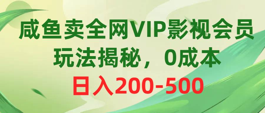 咸鱼卖全网VIP影视会员，玩法揭秘，0成本日入200-500艺创吧-网创项目资源站-副业项目-创业项目-搞钱项目艺创吧