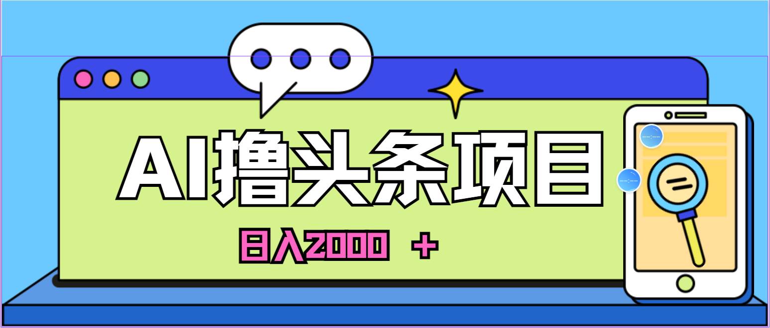 蓝海项目，AI撸头条，当天起号，第二天见收益，小白可做，日入2000＋的…艺创吧-网创项目资源站-副业项目-创业项目-搞钱项目艺创吧