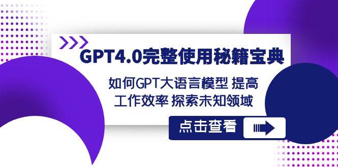 GPT4.0完整使用-秘籍宝典：如何GPT大语言模型 提高工作效率 探索未知领域艺创吧-网创项目资源站-副业项目-创业项目-搞钱项目艺创吧