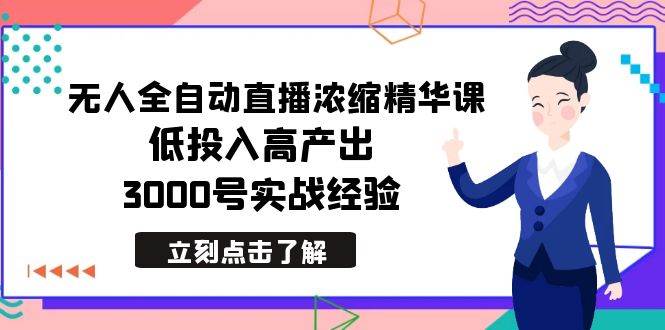 最新无人全自动直播浓缩精华课，低投入高产出，3000号实战经验艺创吧-网创项目资源站-副业项目-创业项目-搞钱项目艺创吧