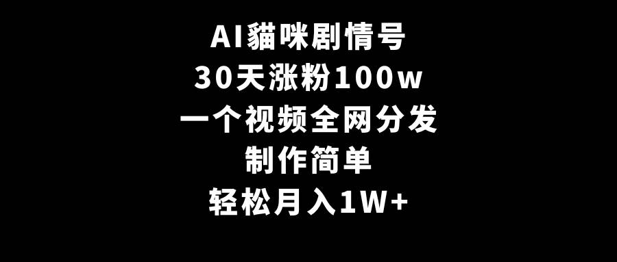AI貓咪剧情号，30天涨粉100w，制作简单，一个视频全网分发，轻松月入1W+艺创吧-网创项目资源站-副业项目-创业项目-搞钱项目艺创吧