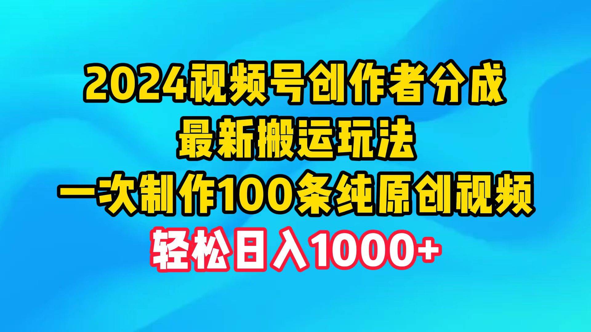 2024视频号创作者分成，最新搬运玩法，一次制作100条纯原创视频，日入1000+艺创吧-网创项目资源站-副业项目-创业项目-搞钱项目艺创吧