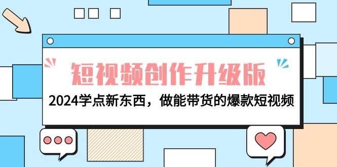 电商人必看-短视频创作升级版：2024学点新东西，做能带货的爆款短视频艺创吧-网创项目资源站-副业项目-创业项目-搞钱项目艺创吧