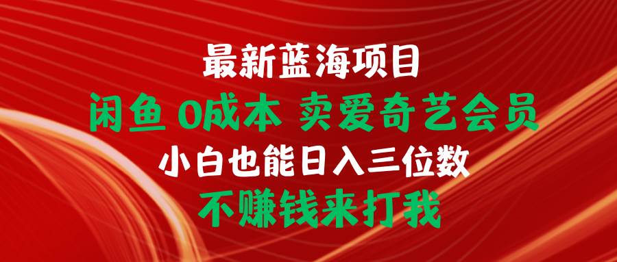 最新蓝海项目 闲鱼0成本 卖爱奇艺会员 小白也能入三位数 不赚钱来打我艺创吧-网创项目资源站-副业项目-创业项目-搞钱项目艺创吧