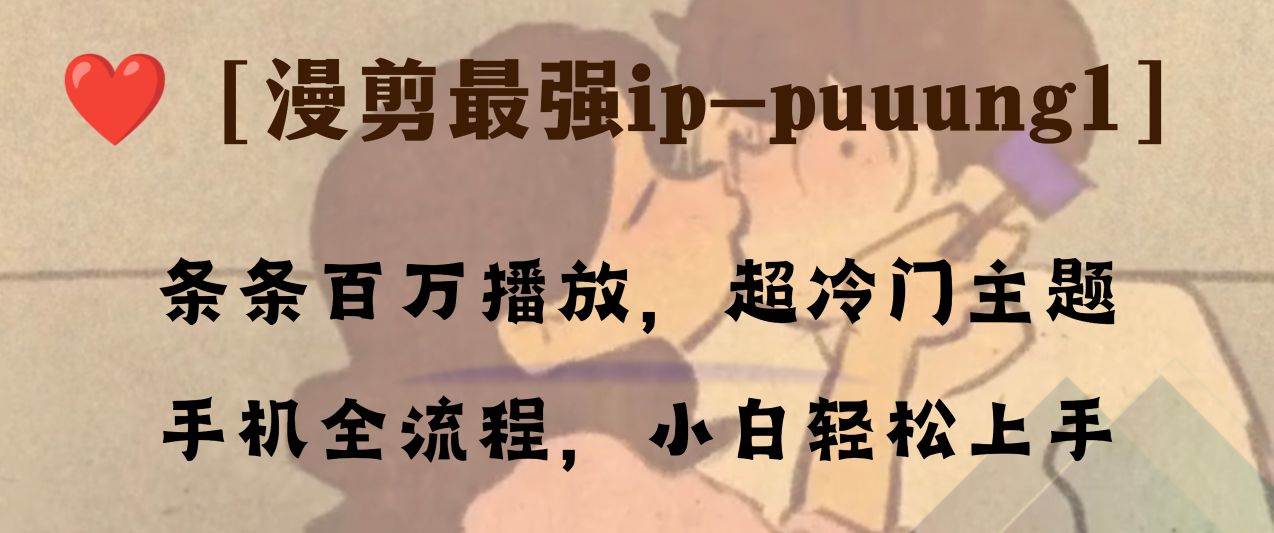 条条百万播放，漫剪最强冷门ip-puuung1，手机全流程，小白轻松学会！艺创吧-网创项目资源站-副业项目-创业项目-搞钱项目艺创吧