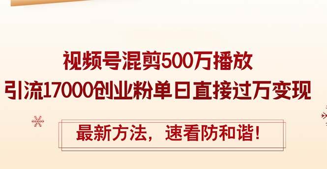 精华帖视频号混剪500万播放引流17000创业粉，单日直接过万变现，最新方…艺创吧-网创项目资源站-副业项目-创业项目-搞钱项目艺创吧