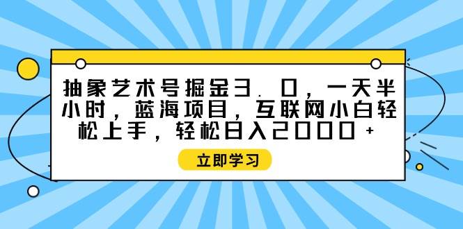 抽象艺术号掘金3.0，一天半小时 ，蓝海项目， 互联网小白轻松上手，轻松…艺创吧-网创项目资源站-副业项目-创业项目-搞钱项目艺创吧