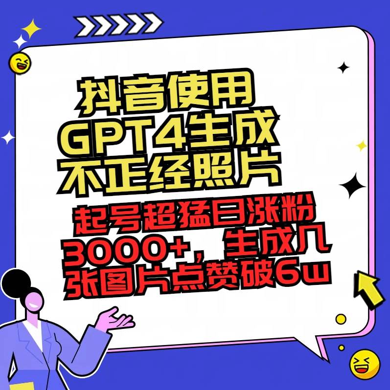 抖音使用GPT4生成不正经照片，起号超猛日涨粉3000+，生成几张图片点赞破6w+艺创吧-网创项目资源站-副业项目-创业项目-搞钱项目艺创吧