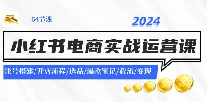 2024小红书电商实战运营课：账号搭建/开店流程/选品/爆款笔记/截流/变现艺创吧-网创项目资源站-副业项目-创业项目-搞钱项目艺创吧