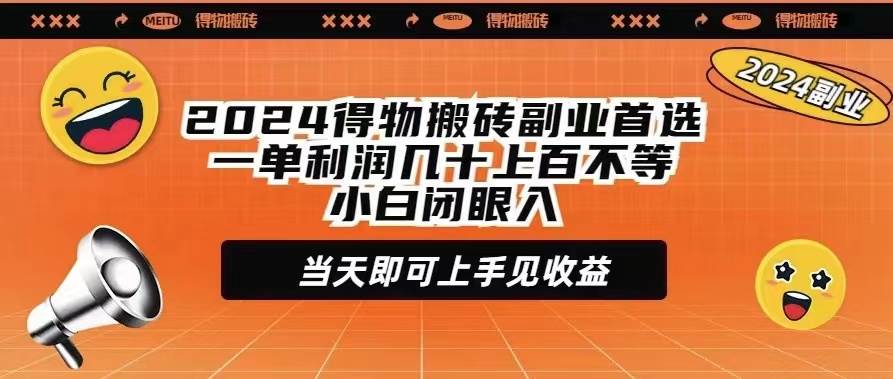 2024得物搬砖副业首选一单利润几十上百不等小白闭眼当天即可上手见收益艺创吧-网创项目资源站-副业项目-创业项目-搞钱项目艺创吧