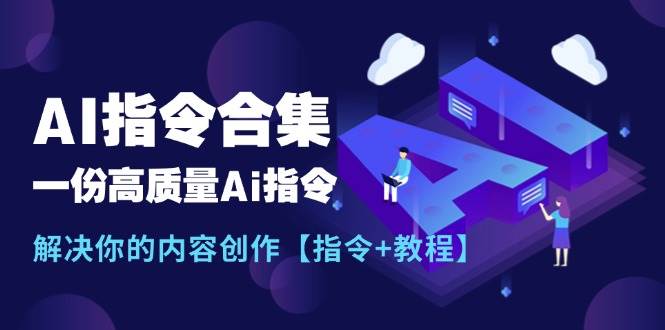 最新AI指令合集，一份高质量Ai指令，解决你的内容创作【指令+教程】艺创吧-网创项目资源站-副业项目-创业项目-搞钱项目艺创吧