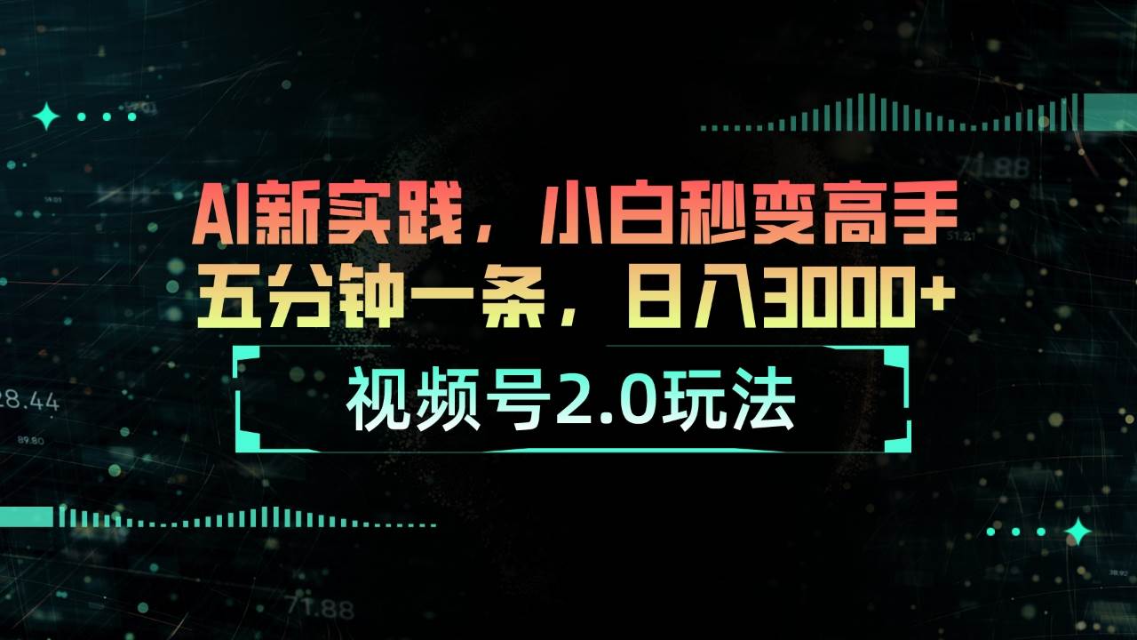 视频号2.0玩法 AI新实践，小白秒变高手五分钟一条，日入3000+艺创吧-网创项目资源站-副业项目-创业项目-搞钱项目艺创吧