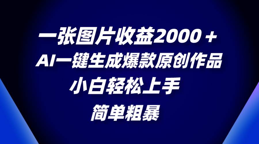 一张图片收益2000＋，AI一键生成爆款原创作品，简单粗暴，小白轻松上手艺创吧-网创项目资源站-副业项目-创业项目-搞钱项目艺创吧