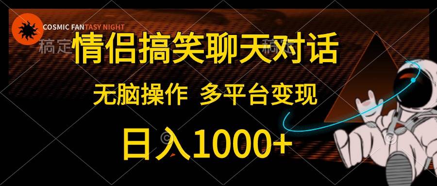 情侣搞笑聊天对话，日入1000+,无脑操作，多平台变现艺创吧-网创项目资源站-副业项目-创业项目-搞钱项目艺创吧