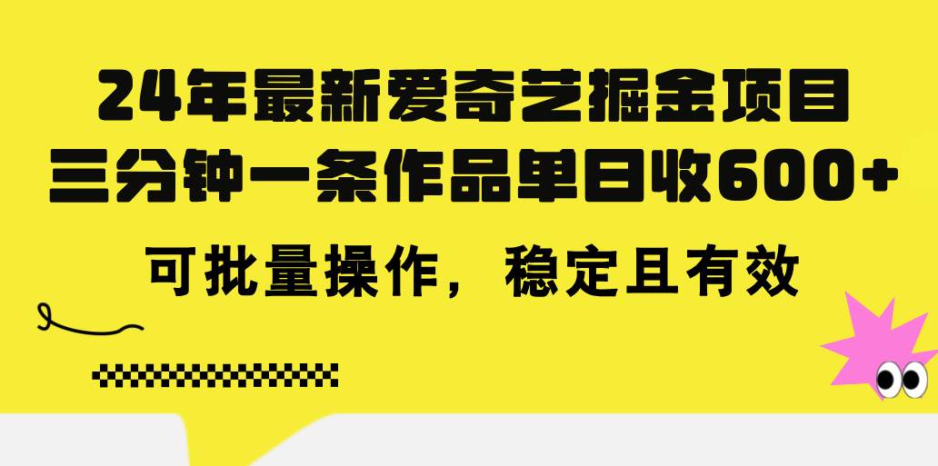 24年 最新爱奇艺掘金项目，三分钟一条作品单日收600+，可批量操作，稳…艺创吧-网创项目资源站-副业项目-创业项目-搞钱项目艺创吧