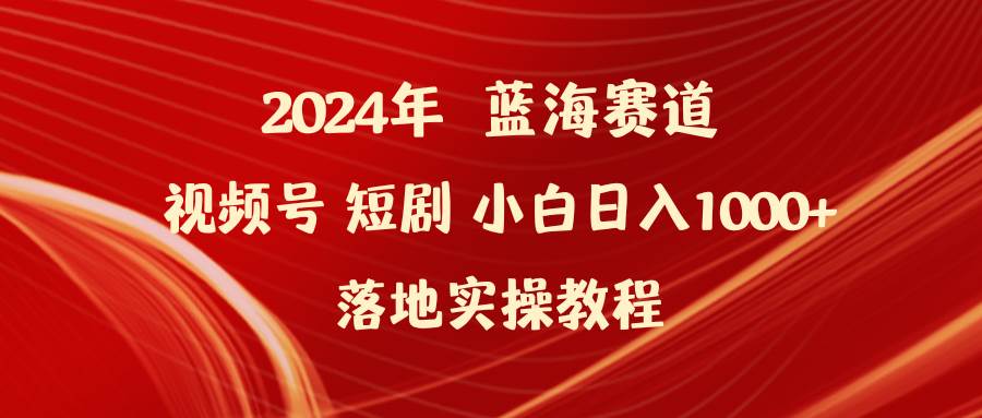 2024年蓝海赛道视频号短剧 小白日入1000+落地实操教程艺创吧-网创项目资源站-副业项目-创业项目-搞钱项目艺创吧