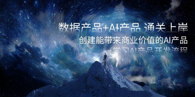 数据产品+AI产品 通关上岸，创建能带来商业价值的AI产品，学习AI产品开发艺创吧-网创项目资源站-副业项目-创业项目-搞钱项目艺创吧