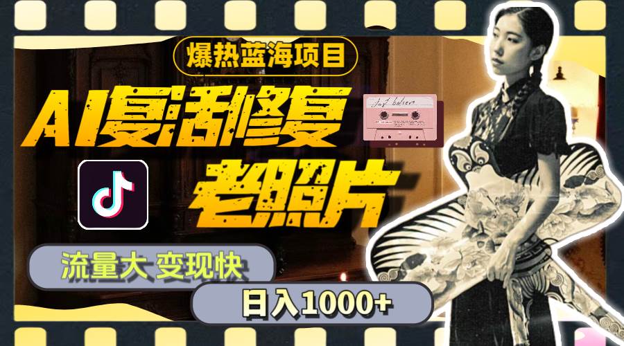 暴热蓝海项目，AI复活修复老照片，流量大 变现快 一天收入1000+教程+素材艺创吧-网创项目资源站-副业项目-创业项目-搞钱项目艺创吧