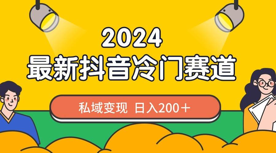 2024抖音最新冷门赛道，私域变现轻松日入200＋，作品制作简单，流量爆炸艺创吧-网创项目资源站-副业项目-创业项目-搞钱项目艺创吧