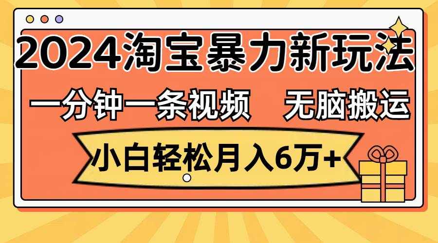 一分钟一条视频，无脑搬运，小白轻松月入6万+2024淘宝暴力新玩法，可批量艺创吧-网创项目资源站-副业项目-创业项目-搞钱项目艺创吧