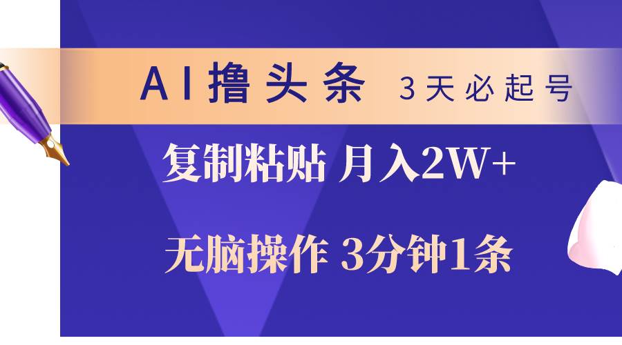 AI撸头条3天必起号，无脑操作3分钟1条，复制粘贴轻松月入2W+艺创吧-网创项目资源站-副业项目-创业项目-搞钱项目艺创吧